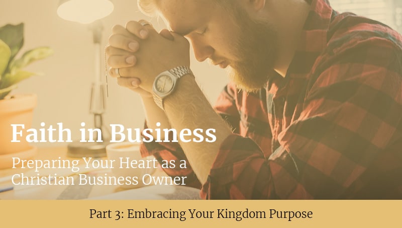 A man with a beard sits at a table, praying with his hands clasped together. He is in a well-lit environment, surrounded by greenery. Text overlay reads: "Faith in Business: Preparing Your Heart as a Christian Business Owner, Part 3: Embracing Your Kingdom Purpose."